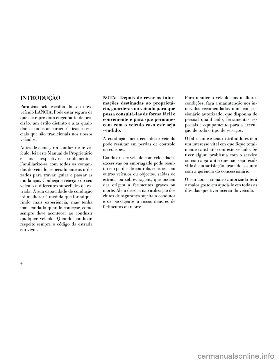 Lancia Thema 2014 Manual de Uso e Manutenção (in Portuguese) INTRODUÇÃO
Parabéns pela escolha do seu novo
veículo LANCIA. Pode estar seguro de
que ele representa engenharia de pre-
cisão, um estilo distinto e alta quali-
dade - todas as características es Lancia Thema 2014 Manual de Uso e Manutenção (in Portuguese) INTRODUÇÃO
Parabéns pela escolha do seu novo
veículo LANCIA. Pode estar seguro de
que ele representa engenharia de pre-
cisão, um estilo distinto e alta quali-
dade - todas as características es