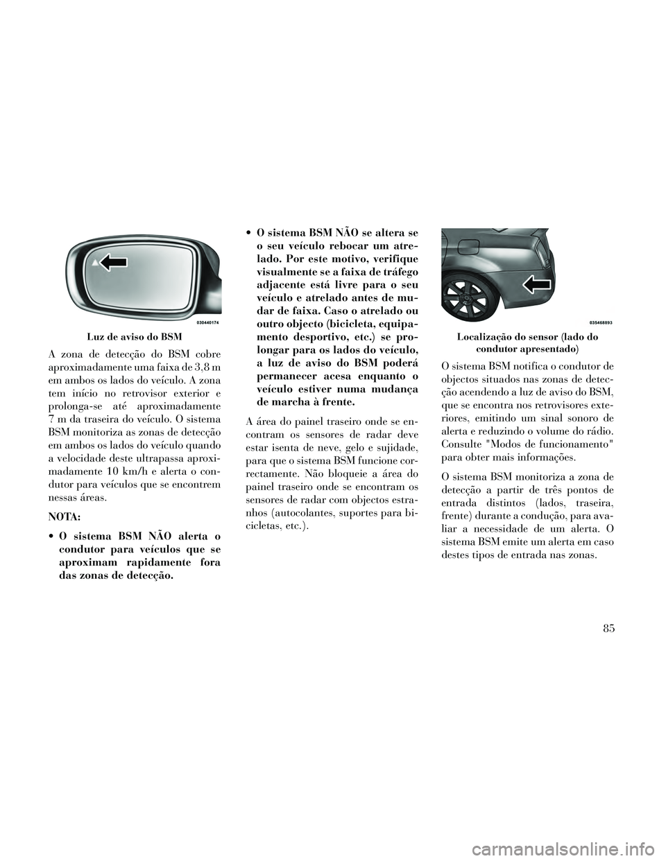 Lancia Thema 2014  Manual de Uso e Manutenção (in Portuguese) A zona de detecção do BSM cobre
aproximadamente uma faixa de 3,8 m
em ambos os lados do veículo. A zona
tem início no retrovisor exterior e
prolonga-se até aproximadamente
7 m da traseira do veí