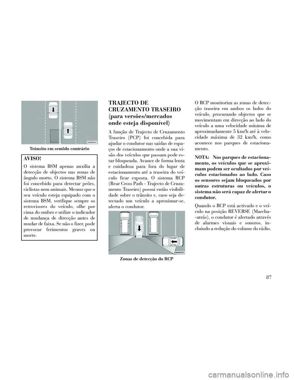 Lancia Thema 2014  Manual de Uso e Manutenção (in Portuguese) AVISO!
O sistema BSM apenas auxilia a
detecção de objectos nas zonas de
ângulo morto. O sistema BSM não
foi concebido para detectar peões,
ciclistas nem animais. Mesmo que o
seu veículo esteja e