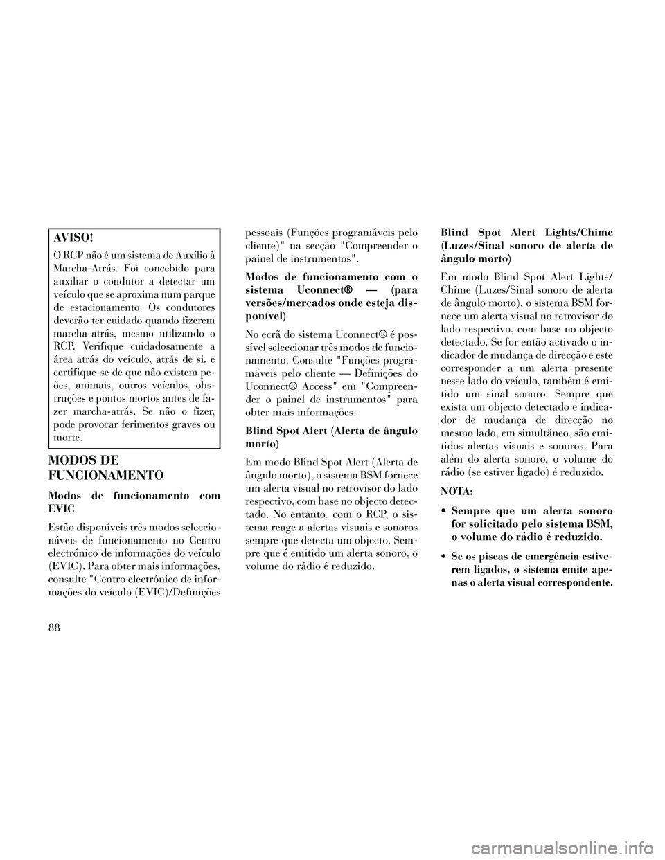 Lancia Thema 2014  Manual de Uso e Manutenção (in Portuguese) AVISO!
O RCP não é um sistema de Auxílio à
Marcha-Atrás. Foi concebido para
auxiliar o condutor a detectar um
veículo que se aproxima num parque
de estacionamento. Os condutores
deverão ter cui