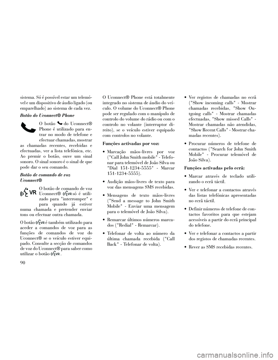 Lancia Thema 2014  Manual de Uso e Manutenção (in Portuguese) sistema. Só é possível estar um telemó-
vel e um dispositivo de áudio ligado (ou
emparelhado) ao sistema de cada vez.
Botão do Uconnect® PhoneO botão
do Uconnect®
Phone é utilizado para en-
