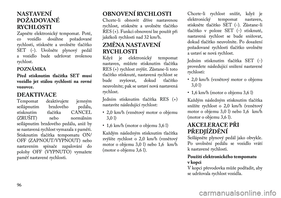 Lancia Thema 2012  Návod k použití a údržbě (in Czech) NASTAVENÍ POŽADOVANÉ
RYCHLOSTI 
Zapněte elektronický tempomat. Poté, 
co vozidlo dosáhne požadované
rychlosti, stiskněte a uvolněte tlačítko
SET (-). Uvolněte plynový pedál
a vozidlo b
