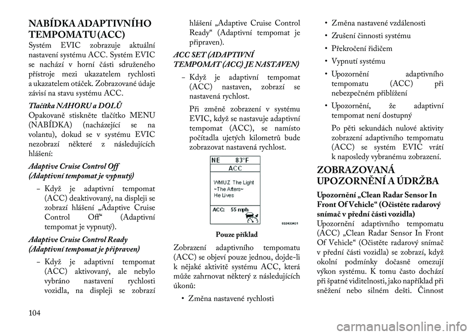 Lancia Thema 2012  Návod k použití a údržbě (in Czech) NABÍDKA ADAPTIVNÍHO 
TEMPOMATU (ACC) 
Systém EVIC zobrazuje aktuální 
nastavení systému ACC. Systém EVIC
se nachází v horní části sdruženého
přístroje mezi ukazatelem rychlosti
a ukaz