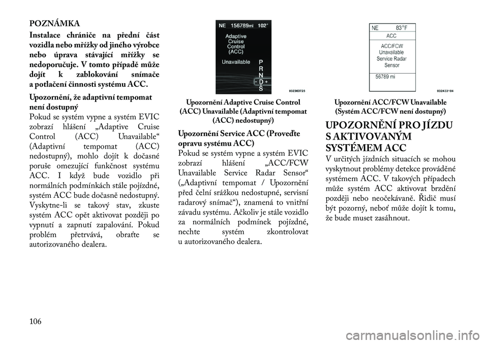 Lancia Thema 2012 Návod k použití a údržbě (in Czech) POZNÁMKA
Instalace chrániče na přední část
vozidla nebo mřížky od jiného výrobce
nebo úprava stávající mřížky se
nedoporučuje. V tomto případě může
dojít k zablokování sn Lancia Thema 2012 Návod k použití a údržbě (in Czech) POZNÁMKA
Instalace chrániče na přední část
vozidla nebo mřížky od jiného výrobce
nebo úprava stávající mřížky se
nedoporučuje. V tomto případě může
dojít k zablokování sn