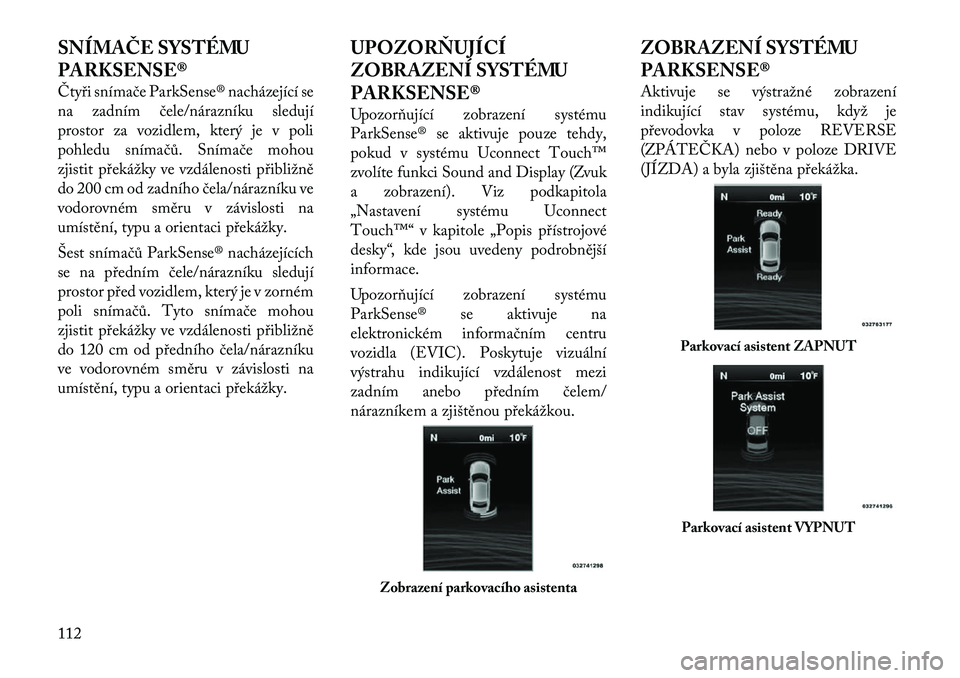 Lancia Thema 2012 Návod k použití a údržbě (in Czech) SNÍMAČE SYSTÉMU
PARKSENSE®
Čtyři snímače ParkSense® nacházející se
na zadním čele/nárazníku sledují
prostor za vozidlem, který je v poli
pohledu snímačů. Snímače mohou
zjisti Lancia Thema 2012 Návod k použití a údržbě (in Czech) SNÍMAČE SYSTÉMU
PARKSENSE®
Čtyři snímače ParkSense® nacházející se
na zadním čele/nárazníku sledují
prostor za vozidlem, který je v poli
pohledu snímačů. Snímače mohou
zjisti