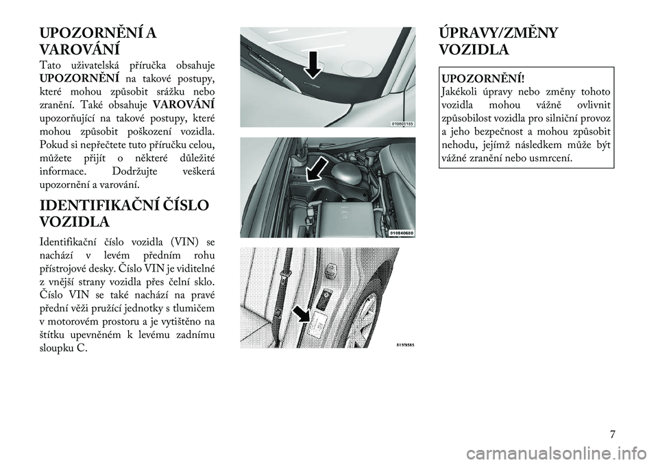 Lancia Thema 2012  Návod k použití a údržbě (in Czech) UPOZORNĚNÍ A 
VAROVÁNÍ 
Tato uživatelská příručka obsahuje 
UPOZORNĚNÍna takové postupy,
které mohou způsobit srážku nebo
zranění. Také obsahuje VAROVÁNÍ
upozorňující na takov�