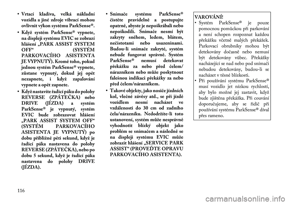 Lancia Thema 2012 Návod k použití a údržbě (in Czech) • Vrtací kladiva, velká nákladnívozidla a jiné zdroje vibrací mohou
ovlivnit výkon systému ParkSense®.
• Když systém ParkSense® vypnete, na displeji systému EVIC se zobrazí
hlášen Lancia Thema 2012 Návod k použití a údržbě (in Czech) • Vrtací kladiva, velká nákladnívozidla a jiné zdroje vibrací mohou
ovlivnit výkon systému ParkSense®.
• Když systém ParkSense® vypnete, na displeji systému EVIC se zobrazí
hlášen