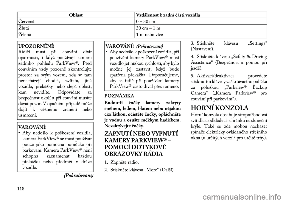 Lancia Thema 2012 Návod k použití a údržbě (in Czech) Oblast Vzdálenost k zadní části vozidla
Červená 0 – 30 cm
Žlutá 30 cm – 1 m
Zelená 1 m nebo více
UPOZORNĚNÍ!
Řidiči musí při couvání dbát
opatrnosti, i když používají kame Lancia Thema 2012 Návod k použití a údržbě (in Czech) Oblast Vzdálenost k zadní části vozidla
Červená 0 – 30 cm
Žlutá 30 cm – 1 m
Zelená 1 m nebo více
UPOZORNĚNÍ!
Řidiči musí při couvání dbát
opatrnosti, i když používají kame