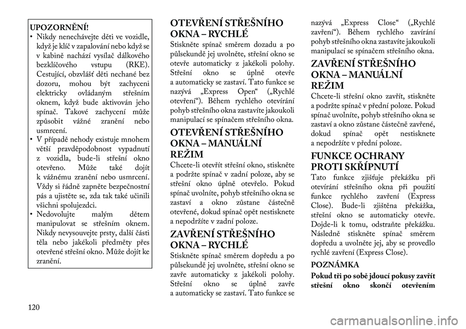 Lancia Thema 2012 Návod k použití a údržbě (in Czech) UPOZORNĚNÍ!
• Nikdy nenechávejte děti ve vozidle,když je klíč v zapalování nebo když se
v kabině nachází vysílač dálkového
bezklíčového vstupu (RKE).
Cestující, obzvlášť d Lancia Thema 2012 Návod k použití a údržbě (in Czech) UPOZORNĚNÍ!
• Nikdy nenechávejte děti ve vozidle,když je klíč v zapalování nebo když se
v kabině nachází vysílač dálkového
bezklíčového vstupu (RKE).
Cestující, obzvlášť d