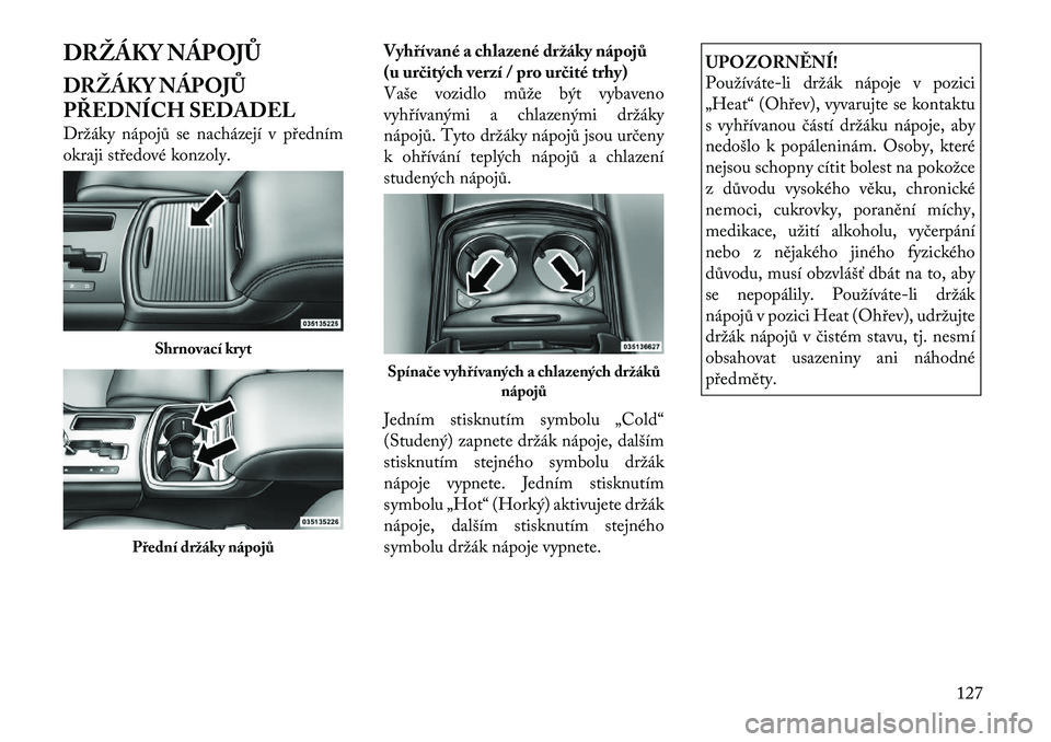 Lancia Thema 2012 Návod k použití a údržbě (in Czech) DRŽÁKY NÁPOJŮ
DRŽÁKY NÁPOJŮ
PŘEDNÍCH SEDADEL
Držáky nápojů se nacházejí v předním
okraji středové konzoly.Vyhřívané a chlazené držáky nápojů
(u určitých verzí / pro Lancia Thema 2012 Návod k použití a údržbě (in Czech) DRŽÁKY NÁPOJŮ
DRŽÁKY NÁPOJŮ
PŘEDNÍCH SEDADEL
Držáky nápojů se nacházejí v předním
okraji středové konzoly.Vyhřívané a chlazené držáky nápojů
(u určitých verzí / pro
