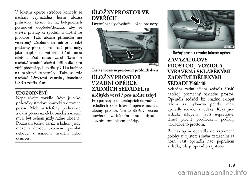 Lancia Thema 2012 Návod k použití a údržbě (in Czech) V loketní opěrce středové konzoly se
nachází vyjímatelná horní úložná
přihrádka, kterou lze na kolejničkách
posunovat dopředu/dozadu, aby se
otevřel přístup ke spodnímu úložné Lancia Thema 2012 Návod k použití a údržbě (in Czech) V loketní opěrce středové konzoly se
nachází vyjímatelná horní úložná
přihrádka, kterou lze na kolejničkách
posunovat dopředu/dozadu, aby se
otevřel přístup ke spodnímu úložné