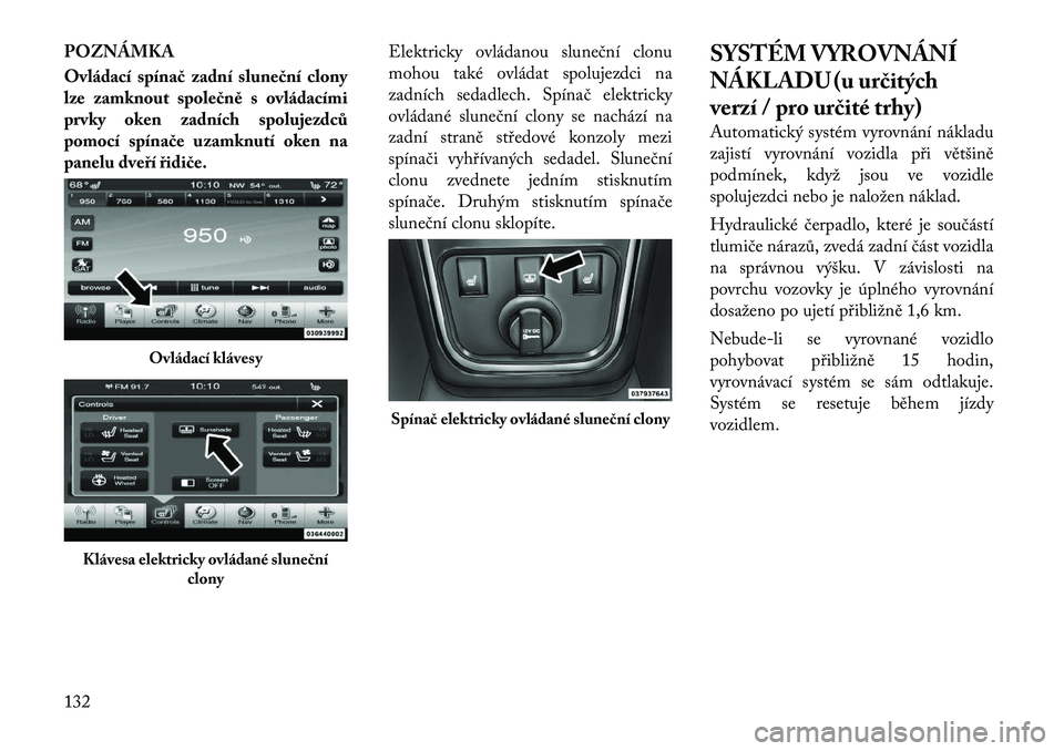 Lancia Thema 2011  Návod k použití a údržbě (in Czech) POZNÁMKA 
Ovládací spínač zadní sluneční clony 
lze zamknout společně s ovládacími
prvky oken zadních spolujezdců
pomocí spínače uzamknutí oken na
panelu dveří řidiče.Elektricky 