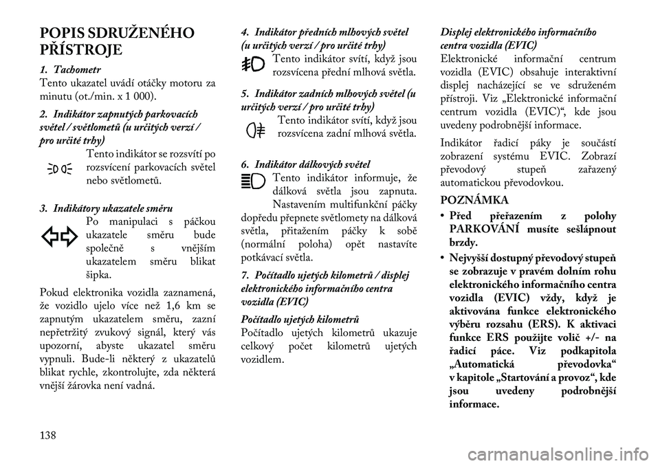 Lancia Thema 2012 Návod k použití a údržbě (in Czech) POPIS SDRUŽENÉHO
PŘÍSTROJE
1. Tachometr
Tento ukazatel uvádí otáčky motoru za
minutu (ot./min. x 1 000).
2. Indikátor zapnutých parkovacích
světel / světlometů (u určitých verzí Lancia Thema 2012 Návod k použití a údržbě (in Czech) POPIS SDRUŽENÉHO
PŘÍSTROJE
1. Tachometr
Tento ukazatel uvádí otáčky motoru za
minutu (ot./min. x 1 000).
2. Indikátor zapnutých parkovacích
světel / světlometů (u určitých verzí
