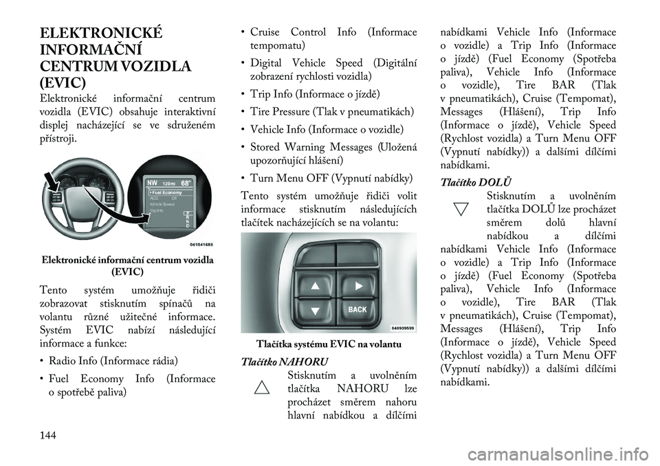 Lancia Thema 2011  Návod k použití a údržbě (in Czech) ELEKTRONICKÉ 
INFORMAČNÍ
CENTRUM VOZIDLA
(EVIC) 
Elektronické informační centrum 
vozidla (EVIC) obsahuje interaktivní
displej nacházející se ve sdruženémpřístroji. 
Tento systém umož�