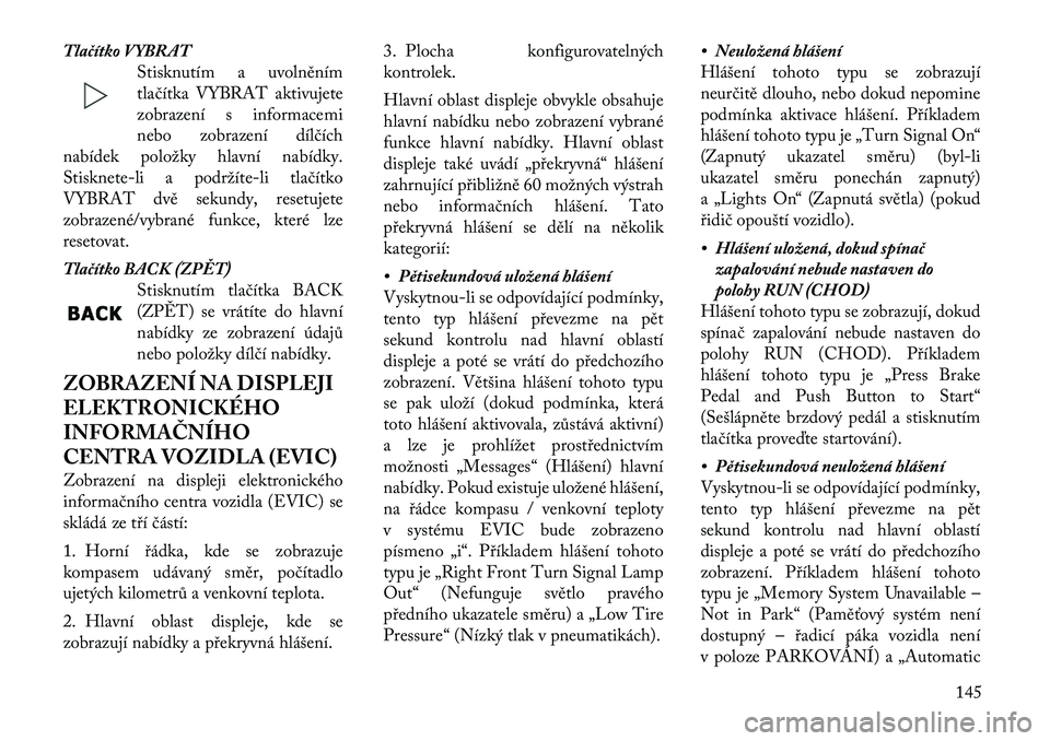 Lancia Thema 2012 Návod k použití a údržbě (in Czech) Tlačítko VYBRATStisknutím a uvolněním
tlačítka VYBRAT aktivujete
zobrazení s informacemi
nebo zobrazení dílčích
nabídek položky hlavní nabídky.
Stisknete-li a podržíte Lancia Thema 2012 Návod k použití a údržbě (in Czech) Tlačítko VYBRATStisknutím a uvolněním
tlačítka VYBRAT aktivujete
zobrazení s informacemi
nebo zobrazení dílčích
nabídek položky hlavní nabídky.
Stisknete-li a podržíte