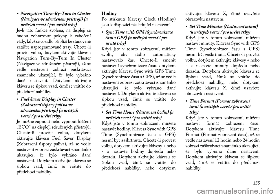 Lancia Thema 2012  Návod k použití a údržbě (in Czech) • Navigation Turn-By-Turn in Cluster(Navigace ve sdruženém přístroji) (u 
určitých verzí / pro určité trhy)Je-li tato funkce zvolena, na displeji se
budou zobrazovat pokyny k za bočení
v