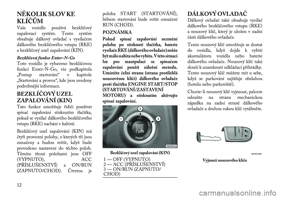 Lancia Thema 2012 Návod k použití a údržbě (in Czech) NĚKOLIK SLOV KE
KLÍČŮM
Vaše vozidlo používá bezklíčový
zapalovací systém. Tento systém
obsahuje dálkový ovladač s vysílačem
dálkového bezklíčového vstupu (RKE)
a bezklíčov Lancia Thema 2012 Návod k použití a údržbě (in Czech) NĚKOLIK SLOV KE
KLÍČŮM
Vaše vozidlo používá bezklíčový
zapalovací systém. Tento systém
obsahuje dálkový ovladač s vysílačem
dálkového bezklíčového vstupu (RKE)
a bezklíčov