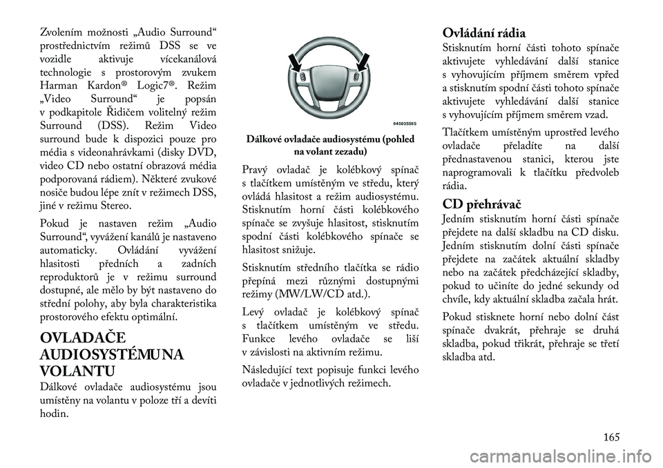 Lancia Thema 2012  Návod k použití a údržbě (in Czech) Zvolením možnosti „Audio Surround“ 
prostřednictvím režimů DSS se ve
vozidle aktivuje vícekanálová
technologie s prostorovým zvukem
Harman Kardon® Logic7®. Režim
„Video Surround“ 