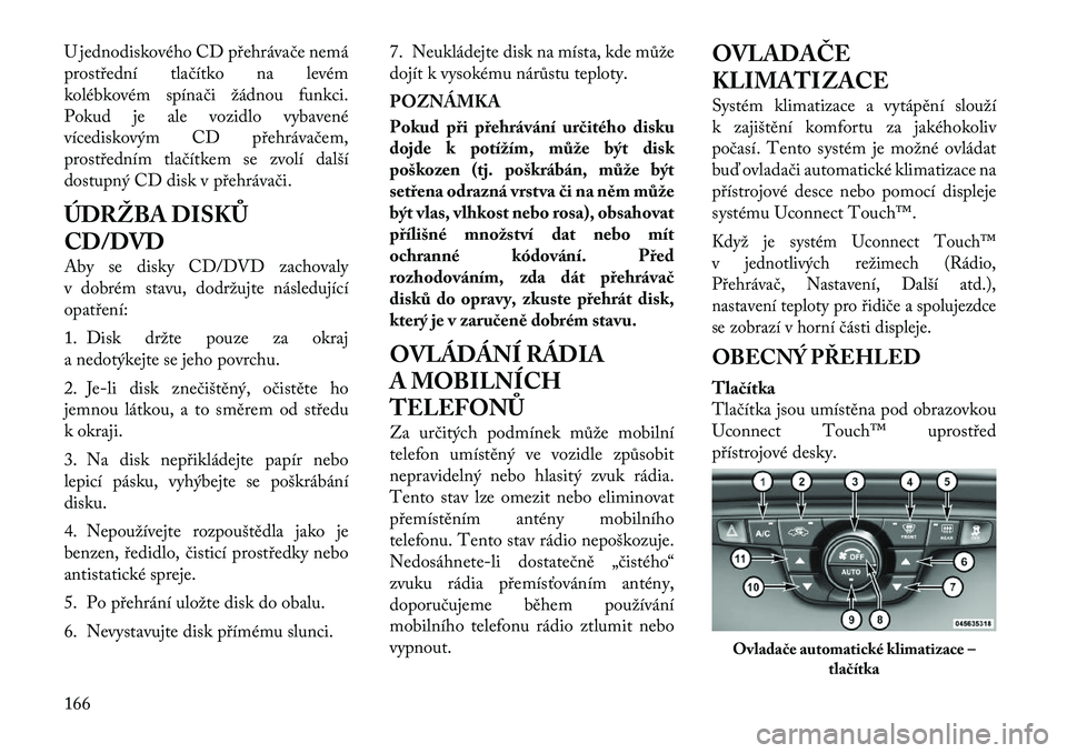 Lancia Thema 2012  Návod k použití a údržbě (in Czech) U jednodiskového CD přehrávače nemá 
prostřední tlačítko na levém
kolébkovém spínači žádnou funkci.
Pokud je ale vozidlo vybavené
vícediskovým CD přehrávačem,
prostředním tlač