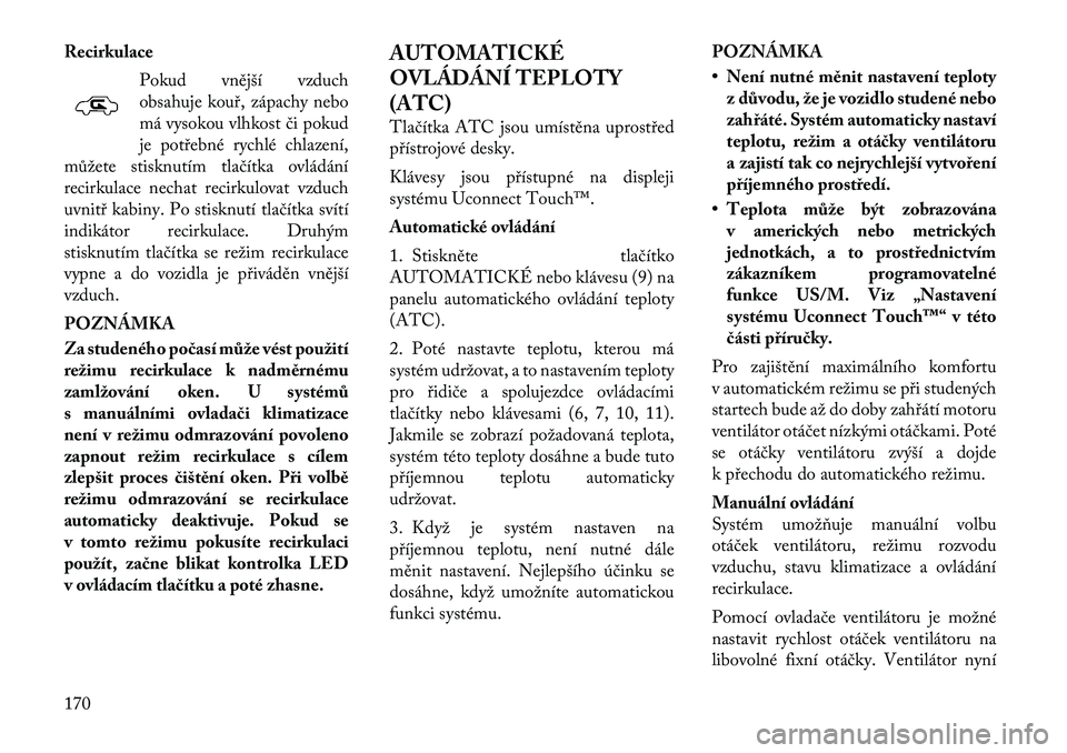 Lancia Thema 2012  Návod k použití a údržbě (in Czech) RecirkulacePokud vnější vzduch 
obsahuje kouř, zápachy nebo
má vysokou vlhkost či pokud
je potřebné rychlé chlazení,
můžete stisknutím tlačítka ovládání
recirkulace nechat recirkulo