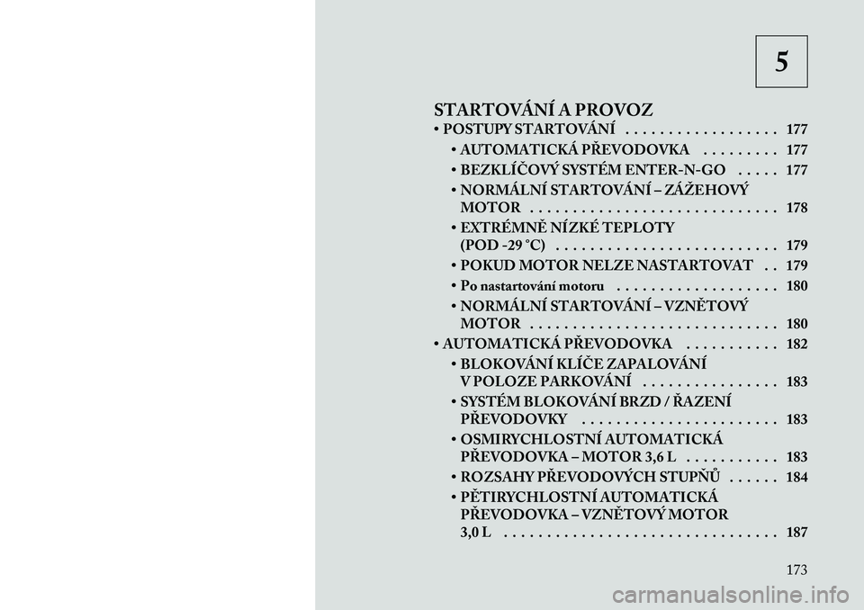 Lancia Thema 2012  Návod k použití a údržbě (in Czech) 5
STARTOVÁNÍ A PROVOZ 
• POSTUPY STARTOVÁNÍ . . . . . . . . . . . . . . . . . . 177 • AUTOMATICKÁ PŘEVODOVKA . . . . . . . . . 177 
• BEZKLÍČOVÝ SYSTÉM ENTER-N-GO . . . . . 177
• NOR