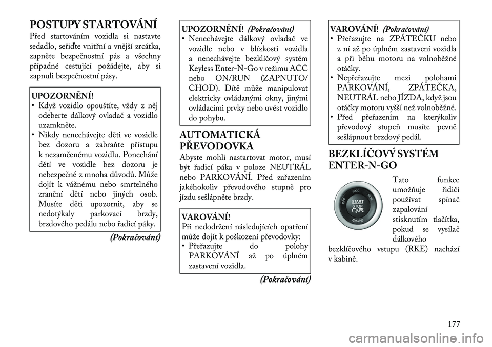 Lancia Thema 2012  Návod k použití a údržbě (in Czech) POSTUPY STARTOVÁNÍ 
Před startováním vozidla si nastavte 
sedadlo, seřiďte vnitřní a vnější zrcátka,
zapněte bezpečnostní pás a všechny
případné cestující požádejte, aby si
za