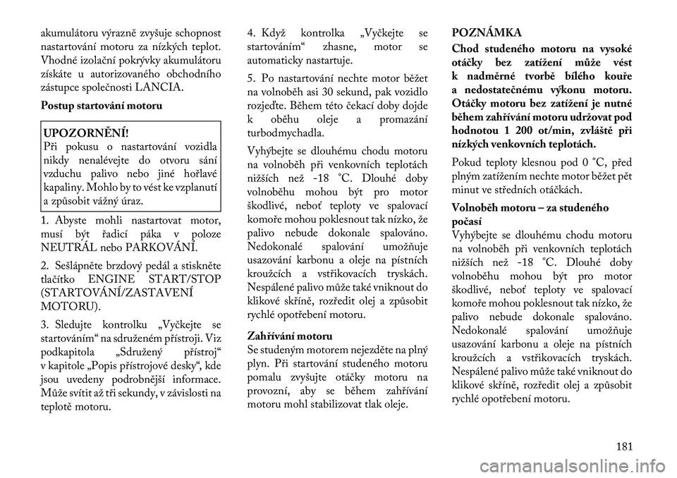 Lancia Thema 2012  Návod k použití a údržbě (in Czech) akumulátoru výrazně zvyšuje schopnost 
nastartování motoru za nízkých teplot.
Vhodné izolační pokrývky akumulátoru
získáte u autorizovaného obchodního
zástupce společnosti LANCIA. 
