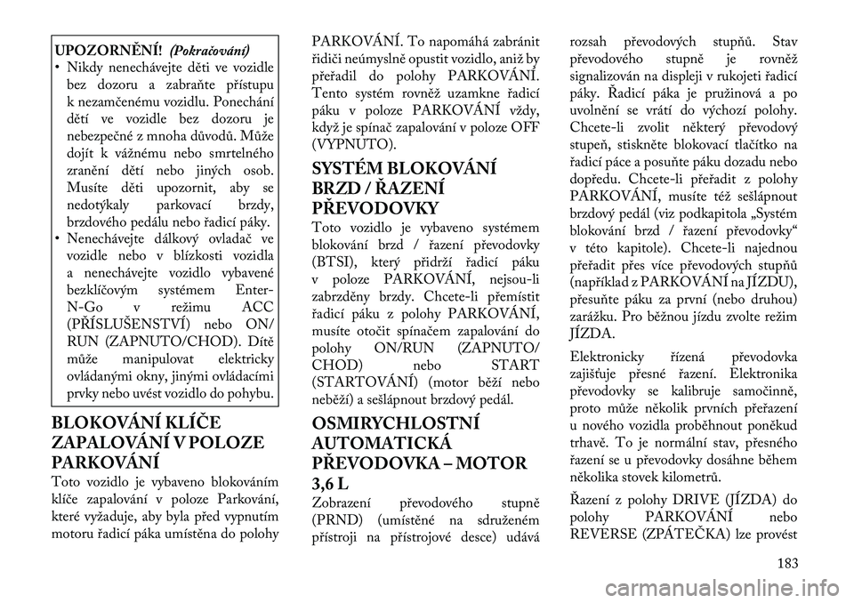 Lancia Thema 2012  Návod k použití a údržbě (in Czech) UPOZORNĚNÍ!(Pokračování)
• Nikdy nenechávejte děti ve vozidle
bez dozoru a zabraňte přístupu 
k nezamčenému vozidlu. Ponechání
dětí ve vozidle bez dozoru je
nebezpečné z mnoha dův