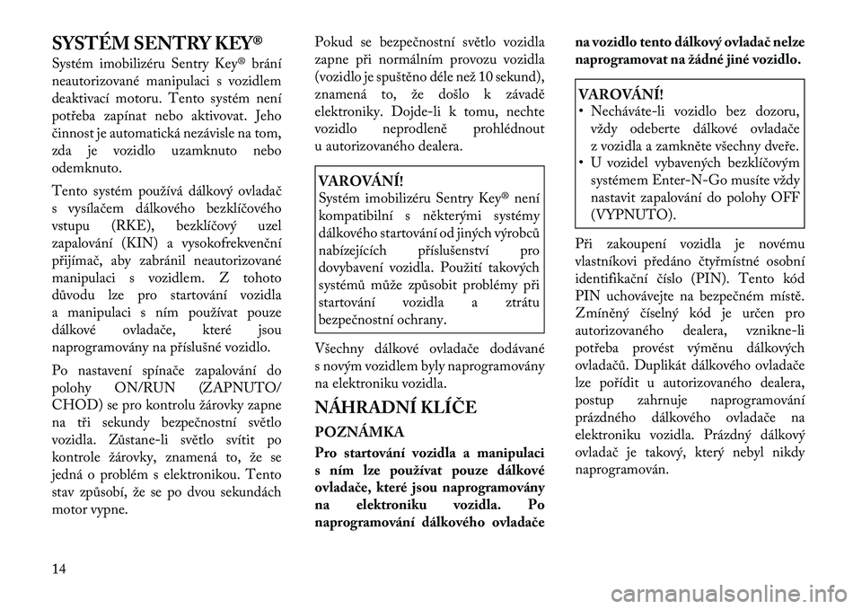 Lancia Thema 2012  Návod k použití a údržbě (in Czech) SYSTÉM SENTRY KEY® 
Systém imobilizéru Sentry Key® brání 
neautorizované manipulaci s vozidlem
deaktivací motoru. Tento systém není
potřeba zapínat nebo aktivovat. Jeho
činnost je automa