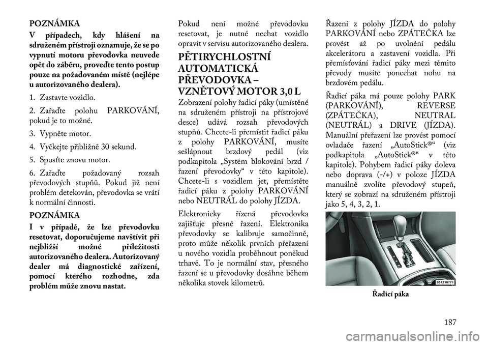 Lancia Thema 2012  Návod k použití a údržbě (in Czech) POZNÁMKA 
V případech, kdy hlášení na 
sdruženém přístroji oznamuje, že se po
vypnutí motoru převodovka neuvede
opět do záběru, proveďte tento postup
pouze na požadovaném místě (n