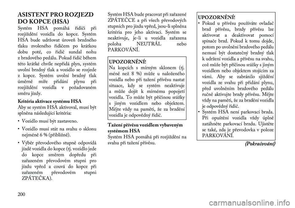 Lancia Thema 2012 Návod k použití a údržbě (in Czech) ASISTENT PRO ROZJEZD
DO KOPCE (HSA)
Systém HSA pomáhá řidiči při
rozjíždění vozidla do kopce. Systém
HSA bude udržovat úroveň brzdného
tlaku zvoleného řidičem po krátkou
dobu pot Lancia Thema 2012 Návod k použití a údržbě (in Czech) ASISTENT PRO ROZJEZD
DO KOPCE (HSA)
Systém HSA pomáhá řidiči při
rozjíždění vozidla do kopce. Systém
HSA bude udržovat úroveň brzdného
tlaku zvoleného řidičem po krátkou
dobu pot