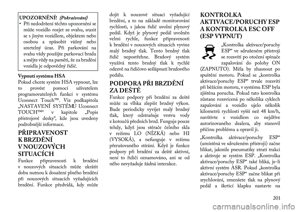 Lancia Thema 2012  Návod k použití a údržbě (in Czech) UPOZORNĚNÍ!(Pokračování)
• Při nedodržení těchto upozornění se
může vozidlo rozjet ze svahu, srazit 
se s jiným vozidlem, objektem nebo
osobou a způsobit vážný nebo
smrtelný úraz