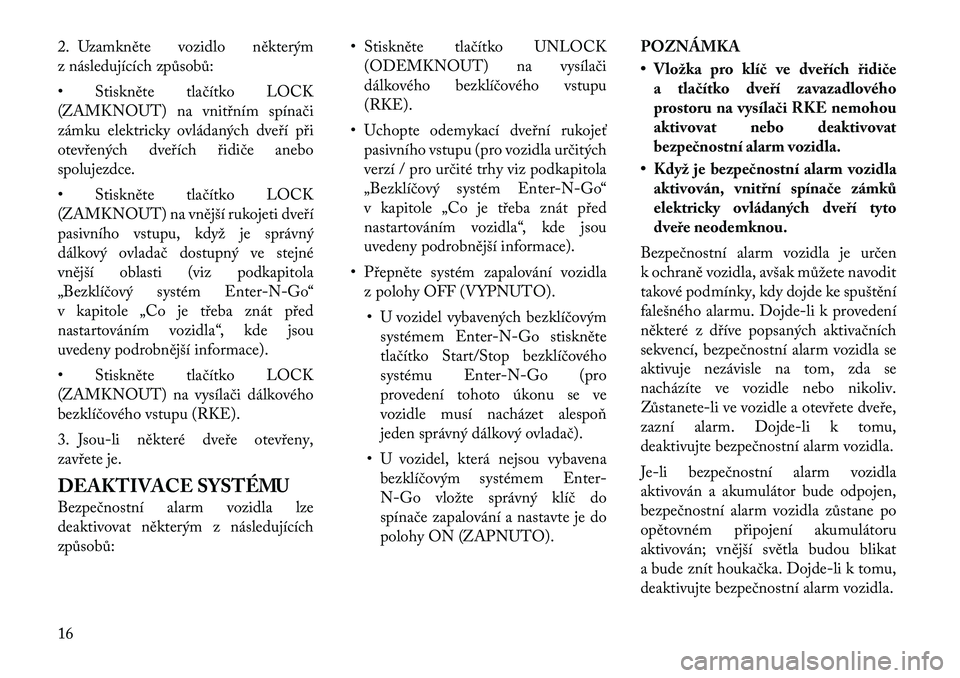 Lancia Thema 2012 Návod k použití a údržbě (in Czech) 2. Uzamkněte vozidlo některým
z následujících způsobů:
• Stiskněte tlačítko LOCK
(ZAMKNOUT) na vnitřním spínači
zámku elektricky ovládaných dveří při
otevřených dveřích Lancia Thema 2012 Návod k použití a údržbě (in Czech) 2. Uzamkněte vozidlo některým
z následujících způsobů:
• Stiskněte tlačítko LOCK
(ZAMKNOUT) na vnitřním spínači
zámku elektricky ovládaných dveří při
otevřených dveřích