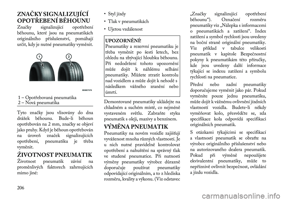 Lancia Thema 2012  Návod k použití a údržbě (in Czech) ZNAČKY SIGNALIZUJÍCÍ 
OPOTŘEBENÍ BĚHOUNU 
Značky signalizující opotřebení 
běhounu, které jsou na pneumatikách
originálního příslušenství, pomáhají
určit, kdy je nutné pneumati