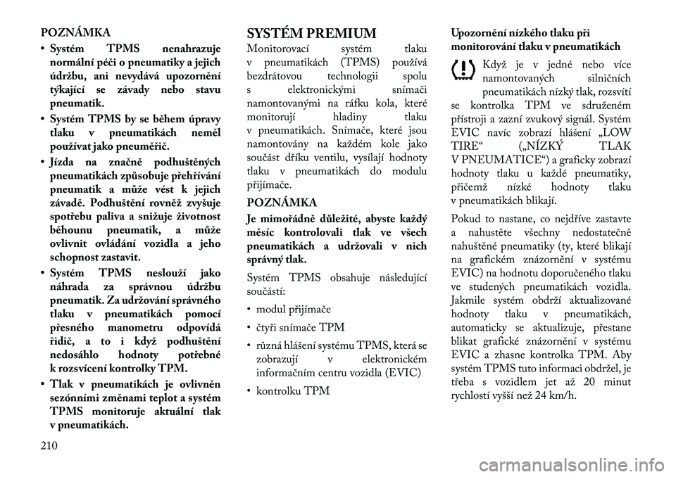 Lancia Thema 2012  Návod k použití a údržbě (in Czech) POZNÁMKA 
• Systém TPMS nenahrazujenormální péči o pneumatiky a jejich 
údržbu, ani nevydává upozornění
týkající se závady nebo stavupneumatik.
• Systém TPMS by se během úpravy 
