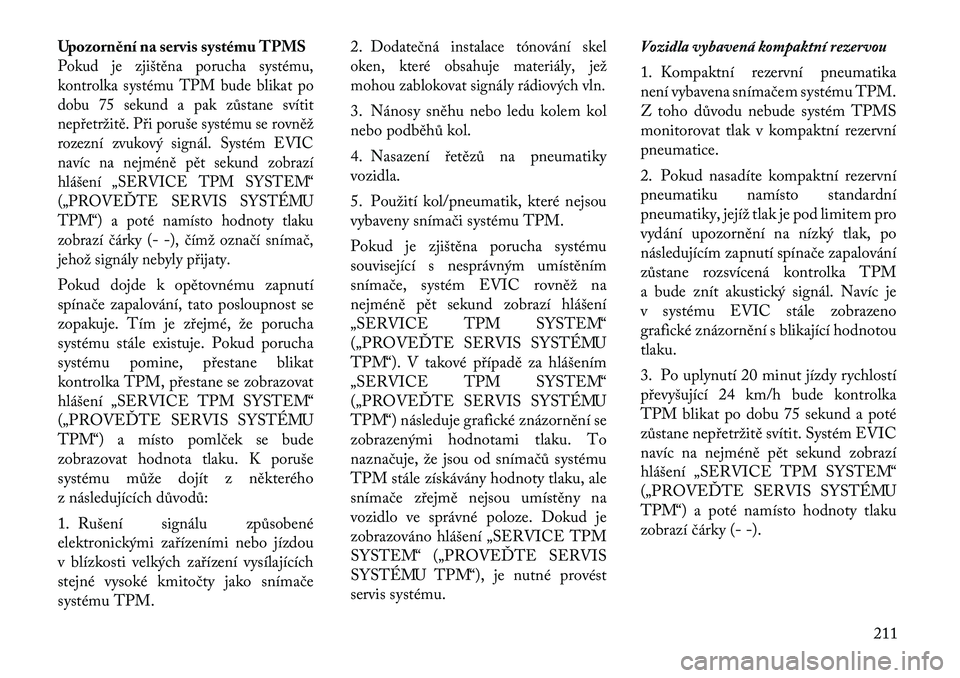 Lancia Thema 2012  Návod k použití a údržbě (in Czech) Upozornění na servis systému TPMSPokud je zjištěna porucha systému, 
kontrolka systému TPM bude blikat po
dobu 75 sekund a pak zůstane svítit
nepřetržitě. Při poruše systému se rovněž