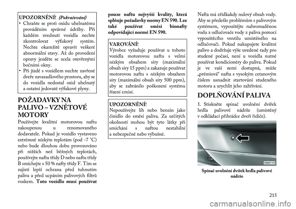 Lancia Thema 2012 Návod k použití a údržbě (in Czech) UPOZORNĚNÍ!(Pokračování)
• Chraňte se proti oxidu uhelnatému
prováděním správné údržby. Při
každém zvednutí vozidla nechte
zkontrolovat výfukový systém.
Nechte okamžitě oprav Lancia Thema 2012 Návod k použití a údržbě (in Czech) UPOZORNĚNÍ!(Pokračování)
• Chraňte se proti oxidu uhelnatému
prováděním správné údržby. Při
každém zvednutí vozidla nechte
zkontrolovat výfukový systém.
Nechte okamžitě oprav