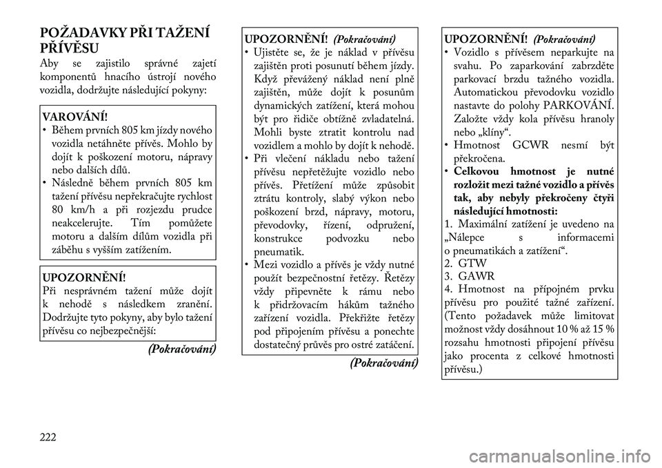 Lancia Thema 2012 Návod k použití a údržbě (in Czech) POŽADAVKY PŘI TAŽENÍ
PŘÍVĚSU
Aby se zajistilo správné zajetí
komponentů hnacího ústrojí nového
vozidla, dodržujte následující pokyny:VAROVÁNÍ!
• Během prvních 805 km jízd Lancia Thema 2012 Návod k použití a údržbě (in Czech) POŽADAVKY PŘI TAŽENÍ
PŘÍVĚSU
Aby se zajistilo správné zajetí
komponentů hnacího ústrojí nového
vozidla, dodržujte následující pokyny:VAROVÁNÍ!
• Během prvních 805 km jízd