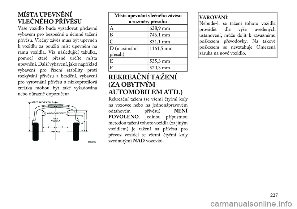 Lancia Thema 2012  Návod k použití a údržbě (in Czech) MÍSTA UPEVNĚNÍ 
VLEČNÉHO PŘÍVĚSU 
Vaše vozidlo bude vyžadovat přídavné 
vybavení pro bezpečné a účinné tažení
přívěsu. Vlečný závěs musí být upevněn
k vozidlu za použit