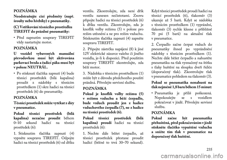 Lancia Thema 2012 Návod k použití a údržbě (in Czech) POZNÁMKA
Neodstraňujte cizí předměty (např.
šrouby nebo hřebíky) z pneumatiky.
(C) Vstřikování těsnicího prostředku
TIREFIT do prázdné pneumatiky:
• Před zapnutím soupravy TI Lancia Thema 2012 Návod k použití a údržbě (in Czech) POZNÁMKA
Neodstraňujte cizí předměty (např.
šrouby nebo hřebíky) z pneumatiky.
(C) Vstřikování těsnicího prostředku
TIREFIT do prázdné pneumatiky:
• Před zapnutím soupravy TI