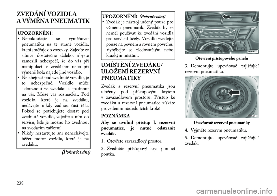 Lancia Thema 2012 Návod k použití a údržbě (in Czech) ZVEDÁNÍ VOZIDLA
A VÝMĚNA PNEUMATIKUPOZORNĚNÍ!
• Nepokoušejte se vyměňovatpneumatiku na té straně vozidla,
která směřuje do vozovky. Zajeďte ze
silnice dostatečně daleko, abyste
z Lancia Thema 2012 Návod k použití a údržbě (in Czech) ZVEDÁNÍ VOZIDLA
A VÝMĚNA PNEUMATIKUPOZORNĚNÍ!
• Nepokoušejte se vyměňovatpneumatiku na té straně vozidla,
která směřuje do vozovky. Zajeďte ze
silnice dostatečně daleko, abyste
z