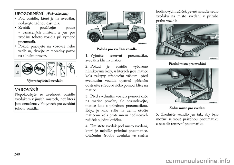 Lancia Thema 2012 Návod k použití a údržbě (in Czech) UPOZORNĚNÍ!(Pokračování)
• Pod vozidlo, které je na zvedáku,
nedávejte žádnou část těla.
• Zvedák používejte pouze
v označených místech a jen pro
zvedání tohoto vozidla při Lancia Thema 2012 Návod k použití a údržbě (in Czech) UPOZORNĚNÍ!(Pokračování)
• Pod vozidlo, které je na zvedáku,
nedávejte žádnou část těla.
• Zvedák používejte pouze
v označených místech a jen pro
zvedání tohoto vozidla při