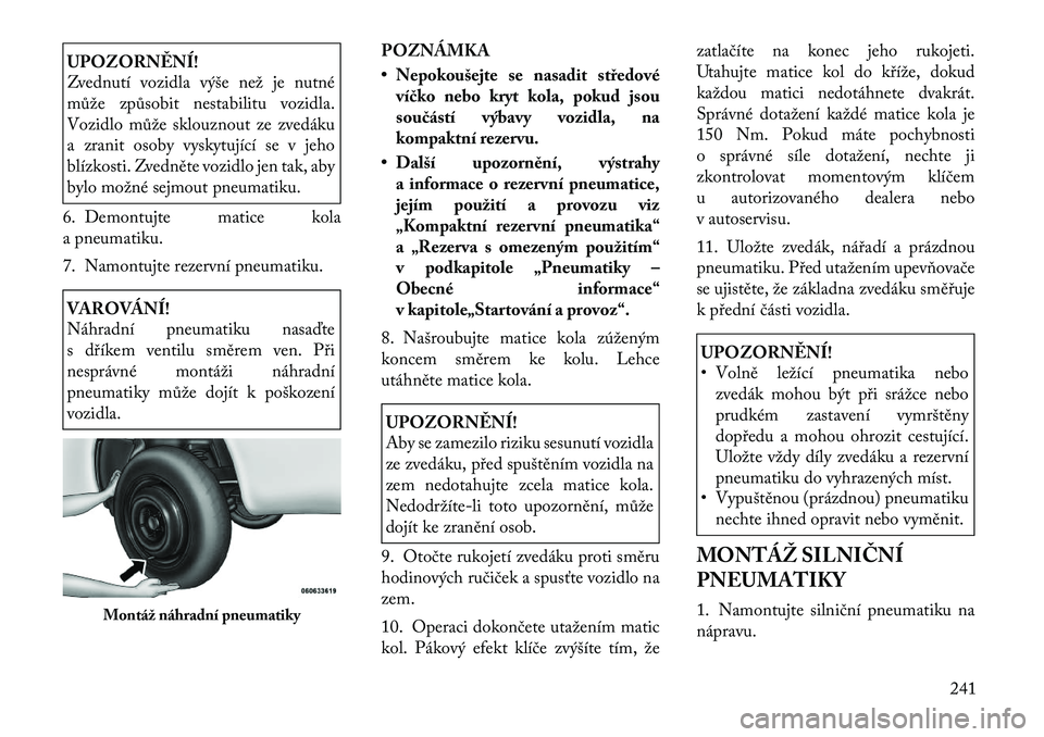 Lancia Thema 2012 Návod k použití a údržbě (in Czech) UPOZORNĚNÍ!
Zvednutí vozidla výše než je nutné
může způsobit nestabilitu vozidla.
Vozidlo může sklouznout ze zvedáku
a zranit osoby vyskytující se v jeho
blízkosti. Zvedněte vozidlo Lancia Thema 2012 Návod k použití a údržbě (in Czech) UPOZORNĚNÍ!
Zvednutí vozidla výše než je nutné
může způsobit nestabilitu vozidla.
Vozidlo může sklouznout ze zvedáku
a zranit osoby vyskytující se v jeho
blízkosti. Zvedněte vozidlo