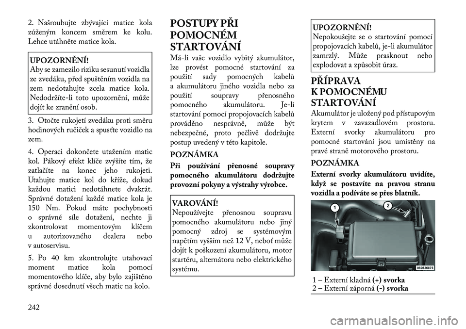 Lancia Thema 2012 Návod k použití a údržbě (in Czech) 2. Našroubujte zbývající matice kola
zúženým koncem směrem ke kolu.
Lehce utáhněte matice kola.UPOZORNĚNÍ!
Aby se zamezilo riziku sesunutí vozidla
ze zvedáku, před spuštěním vozid Lancia Thema 2012 Návod k použití a údržbě (in Czech) 2. Našroubujte zbývající matice kola
zúženým koncem směrem ke kolu.
Lehce utáhněte matice kola.UPOZORNĚNÍ!
Aby se zamezilo riziku sesunutí vozidla
ze zvedáku, před spuštěním vozid