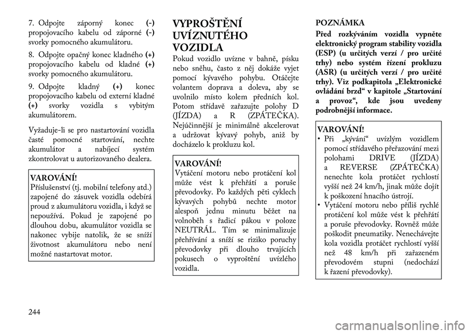 Lancia Thema 2012 Návod k použití a údržbě (in Czech) 7. Odpojte záporný konec(-)
propojovacího kabelu od záporné (-)
svorky pomocného akumulátoru.
8. Odpojte opačný konec kladného (+)
propojovacího kabelu od kladné (+)
svorky pomocného aku Lancia Thema 2012 Návod k použití a údržbě (in Czech) 7. Odpojte záporný konec(-)
propojovacího kabelu od záporné (-)
svorky pomocného akumulátoru.
8. Odpojte opačný konec kladného (+)
propojovacího kabelu od kladné (+)
svorky pomocného aku