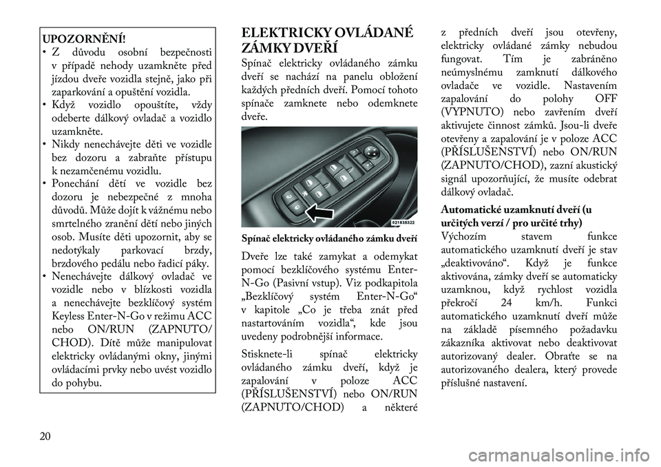 Lancia Thema 2012 Návod k použití a údržbě (in Czech) UPOZORNĚNÍ!
• Z důvodu osobní bezpečnostiv případě nehody uzamkněte před
jízdou dveře vozidla stejně, jako při
zaparkování a opuštění vozidla.
• Když vozidlo opouštíte, vž Lancia Thema 2012 Návod k použití a údržbě (in Czech) UPOZORNĚNÍ!
• Z důvodu osobní bezpečnostiv případě nehody uzamkněte před
jízdou dveře vozidla stejně, jako při
zaparkování a opuštění vozidla.
• Když vozidlo opouštíte, vž