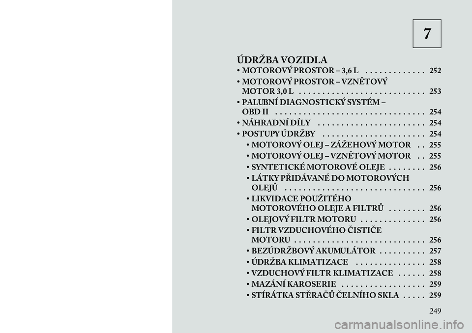 Lancia Thema 2011  Návod k použití a údržbě (in Czech) 7
ÚDRŽBA VOZIDLA 
• MOTOROVÝ PROSTOR – 3,6 L . . . . . . . . . . . . . 252 
• MOTOROVÝ PROSTOR – VZNĚTOVÝ MOTOR 3,0 L . . . . . . . . . . . . . . . . . . . . . . . . . . . 253
• PALUBN