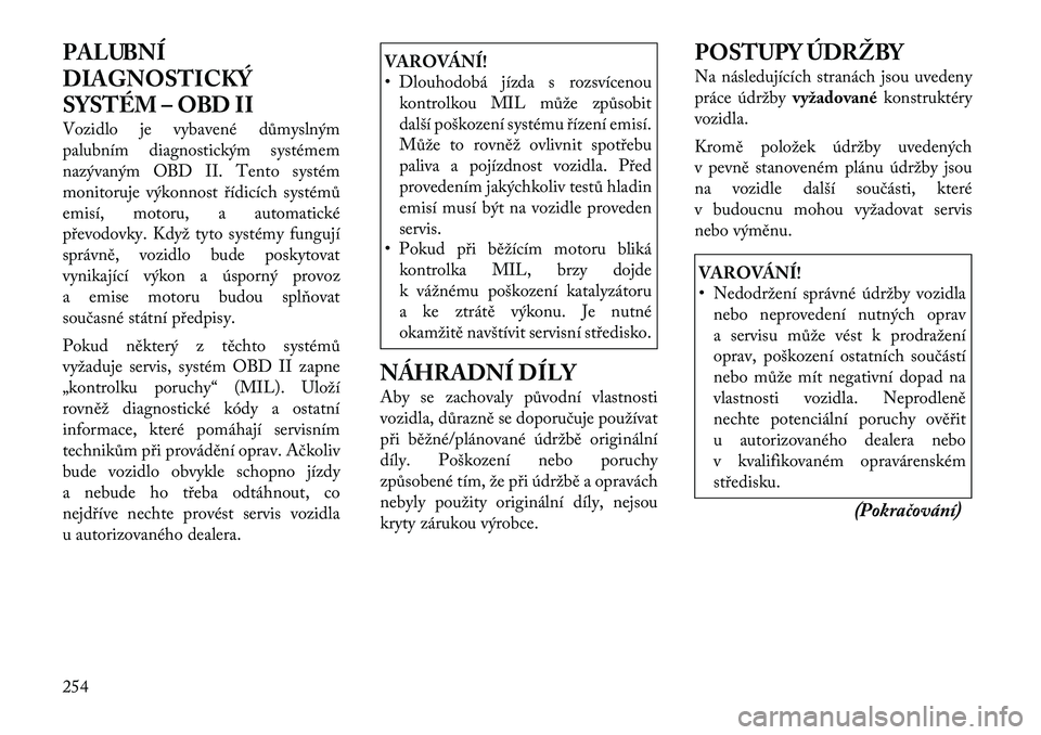 Lancia Thema 2012 Návod k použití a údržbě (in Czech) PALUBNÍ
DIAGNOSTICKÝ
SYSTÉM – OBD II
Vozidlo je vybavené důmyslným
palubním diagnostickým systémem
nazývaným OBD II. Tento systém
monitoruje výkonnost řídicích systémů
emisí, m Lancia Thema 2012 Návod k použití a údržbě (in Czech) PALUBNÍ
DIAGNOSTICKÝ
SYSTÉM – OBD II
Vozidlo je vybavené důmyslným
palubním diagnostickým systémem
nazývaným OBD II. Tento systém
monitoruje výkonnost řídicích systémů
emisí, m