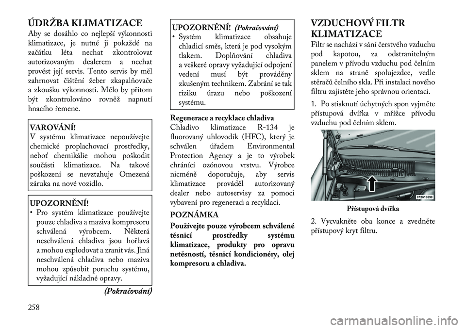 Lancia Thema 2011  Návod k použití a údržbě (in Czech) ÚDRŽBA KLIMATIZACE 
Aby se dosáhlo co nejlepší výkonnosti 
klimatizace, je nutné ji pokaždé na
začátku léta nechat zkontrolovat
autorizovaným dealerem a nechat
provést její servis. Tent