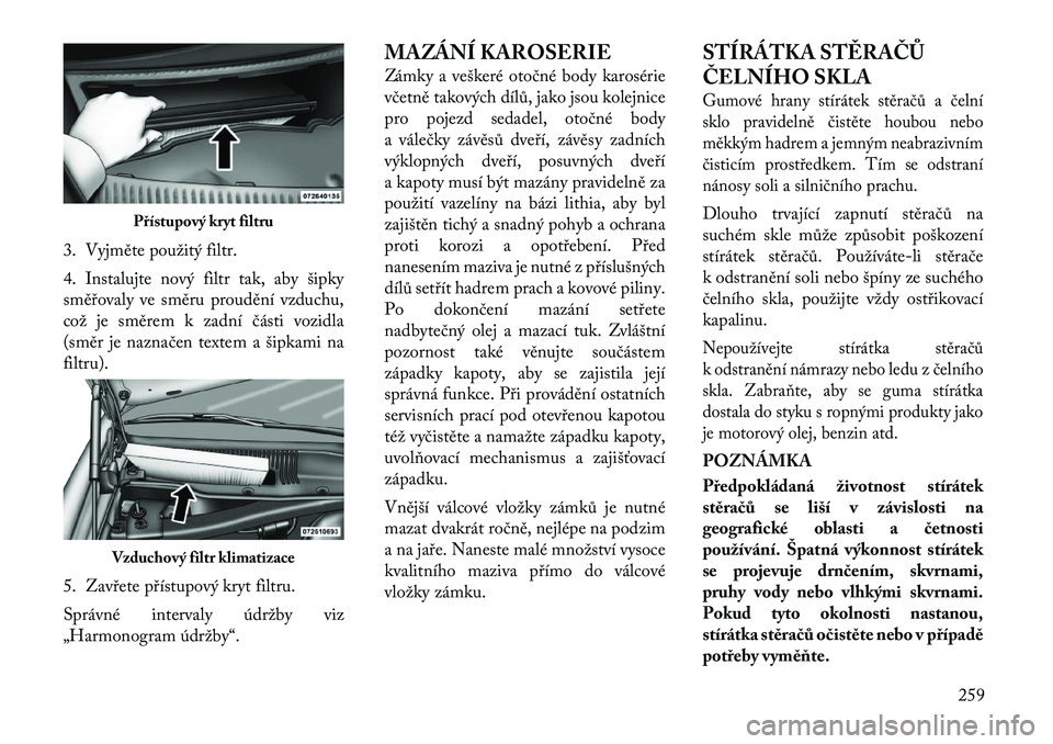 Lancia Thema 2012 Návod k použití a údržbě (in Czech) 3. Vyjměte použitý filtr.
4. Instalujte nový filtr tak, aby šipky
směřovaly ve směru proudění vzduchu,
což je směrem k zadní části vozidla
(směr je naznačen textem a šipkami nafilt Lancia Thema 2012 Návod k použití a údržbě (in Czech) 3. Vyjměte použitý filtr.
4. Instalujte nový filtr tak, aby šipky
směřovaly ve směru proudění vzduchu,
což je směrem k zadní části vozidla
(směr je naznačen textem a šipkami nafilt